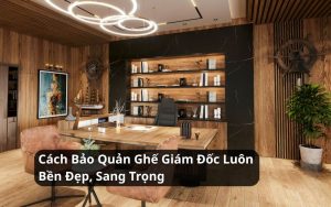 cách bảo quản ghế giám đốc
