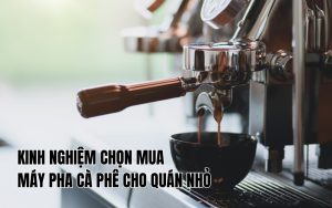 kinh nghiệm mua máy cà phê cho quán nhỏ